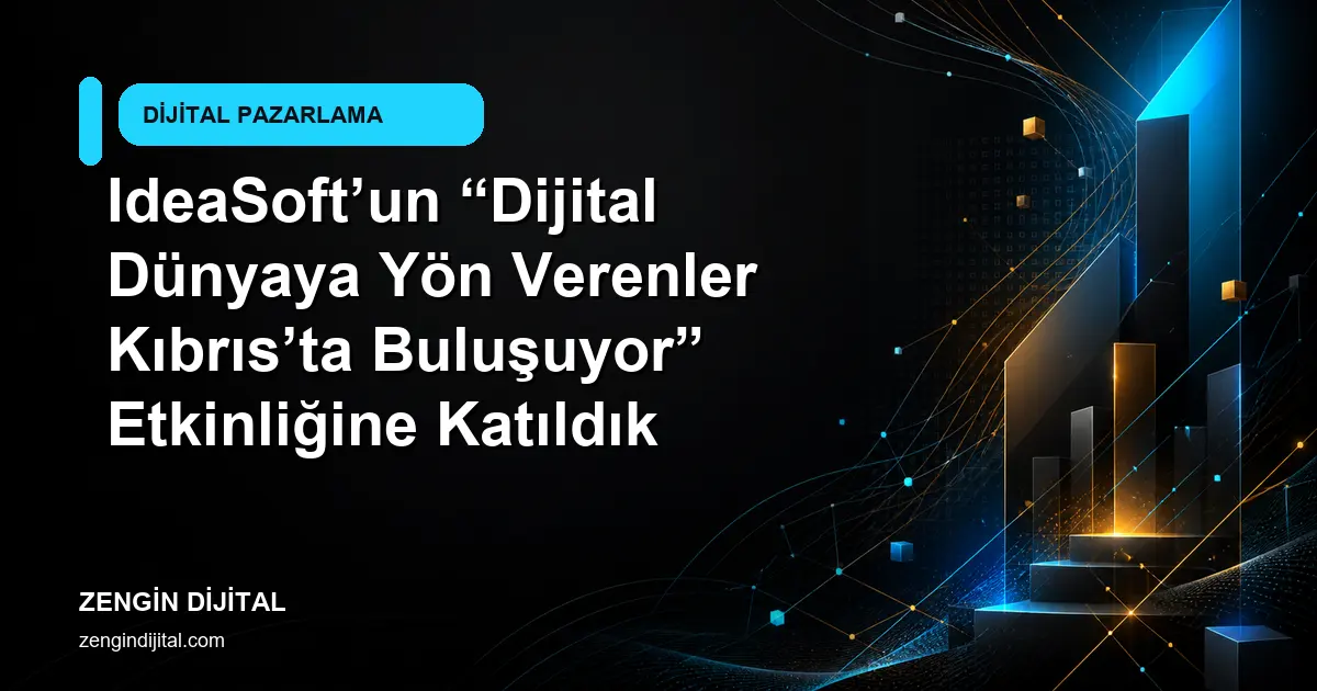 IdeaSoft’un “Dijital Dünyaya Yön Verenler Kıbrıs’ta Buluşuyor” Etkinliğine Katıldık kapak görseli