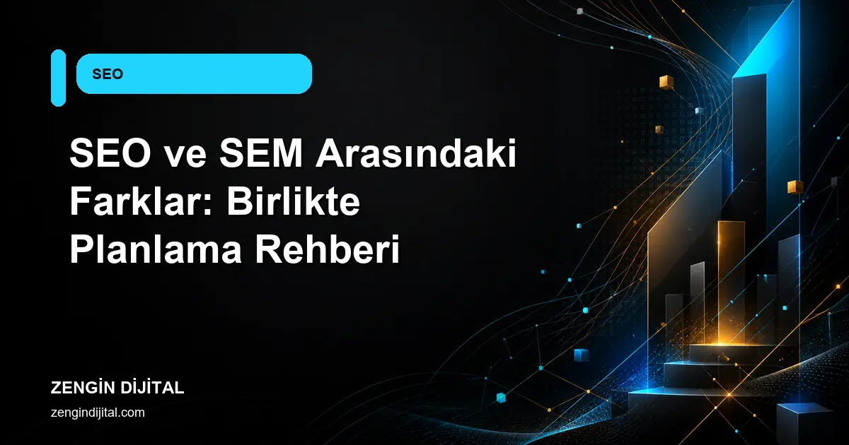 SEO ve SEM Arasındaki Farklar: Birlikte Planlama Rehberi kapak görseli