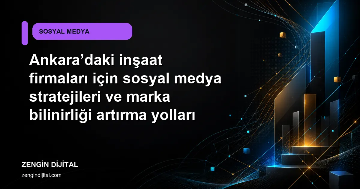 Ankara’daki inşaat firmaları için sosyal medya stratejileri ve marka bilinirliği artırma yolları kapak görseli