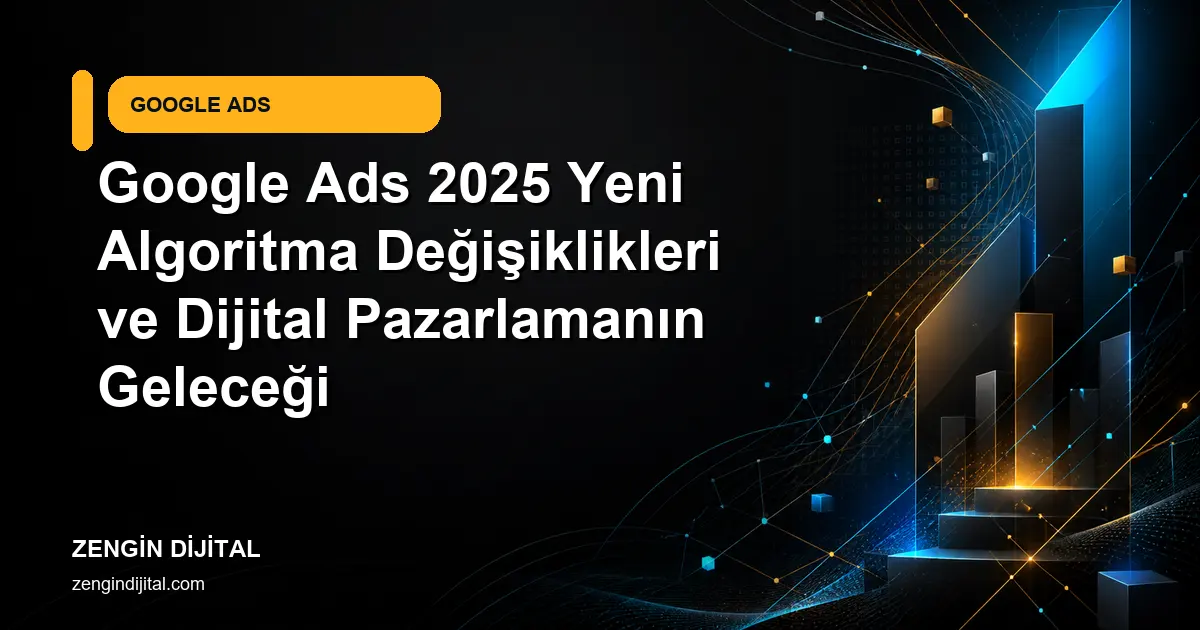 Google Ads 2025 Yeni Algoritma Değişiklikleri ve Dijital Pazarlamanın Geleceği kapak görseli