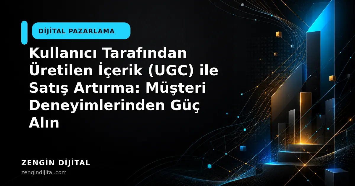 Kullanıcı Tarafından Üretilen İçerik (UGC) ile Satış Artırma: Müşteri Deneyimlerinden Güç Alın kapak görseli