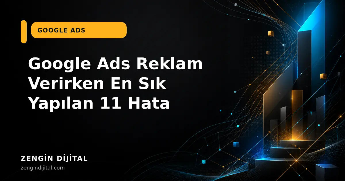 Google Ads Reklam Verirken En Sık Yapılan 11 Hata kapak görseli