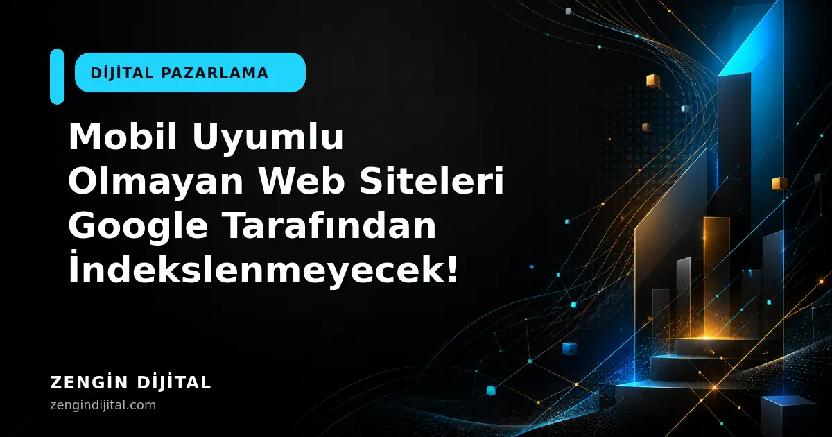 Mobil Uyumlu Olmayan Web Siteleri Google Tarafından İndekslenmeyecek! kapak görseli