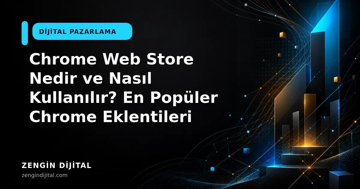 Chrome Web Store Nedir ve Nasıl Kullanılır? En Popüler Chrome Eklentileri kapak görseli