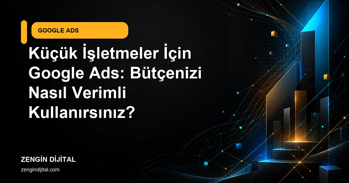 Küçük İşletmeler İçin Google Ads: Bütçenizi Nasıl Verimli Kullanırsınız? kapak görseli