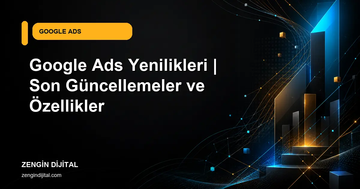 Google Ads Yenilikleri | Son Güncellemeler ve Özellikler kapak görseli