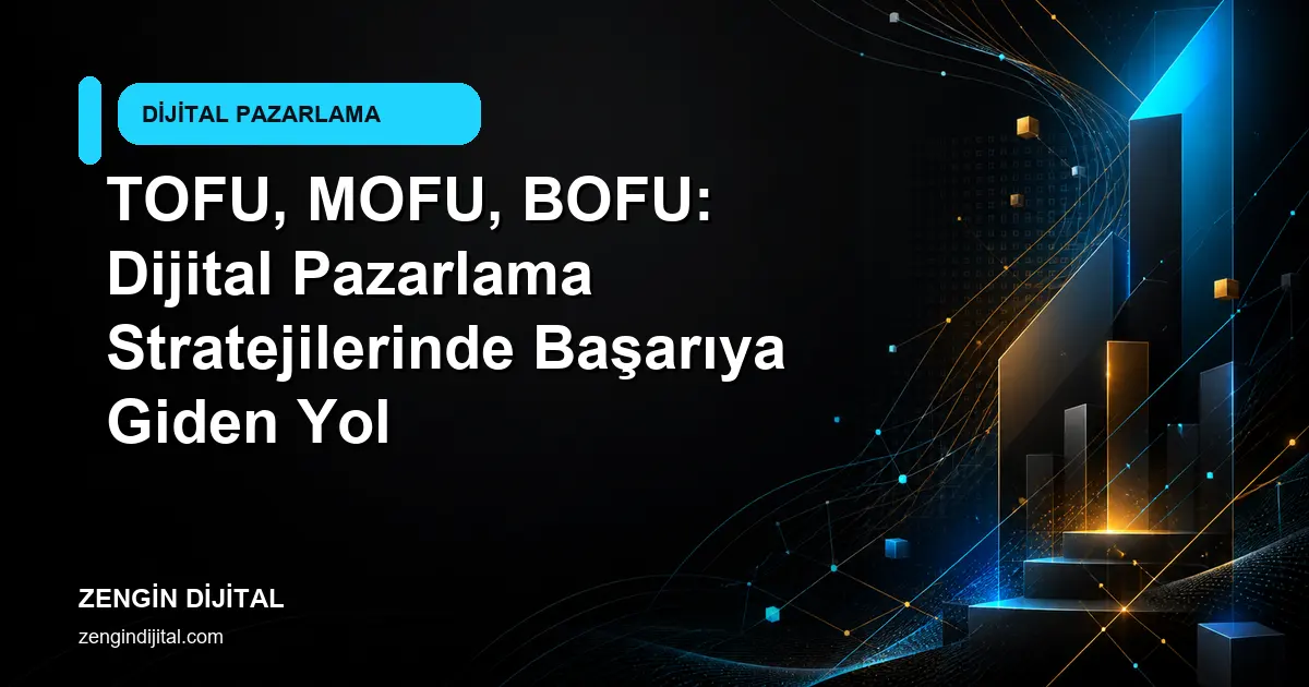 TOFU, MOFU, BOFU: Dijital Pazarlama Stratejilerinde Başarıya Giden Yol kapak görseli