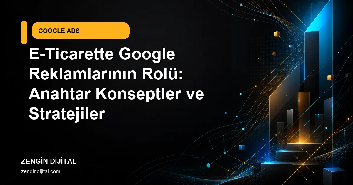 E-Ticarette Google Reklamlarının Rolü: Anahtar Konseptler ve Stratejiler kapak görseli