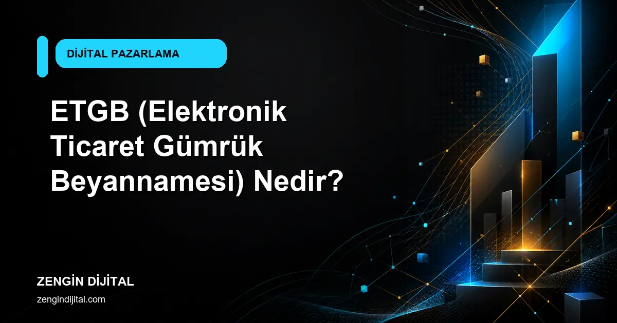 ETGB (Elektronik Ticaret Gümrük Beyannamesi) Nedir? kapak görseli