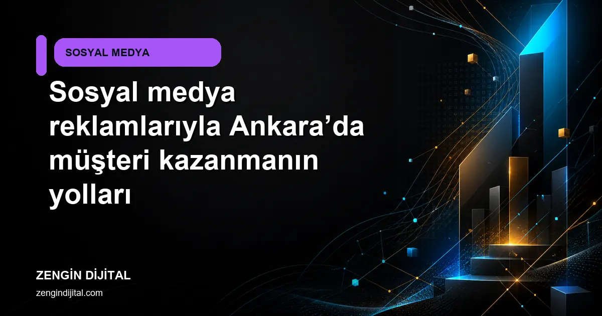 Sosyal medya reklamlarıyla Ankara’da müşteri kazanmanın yolları kapak görseli