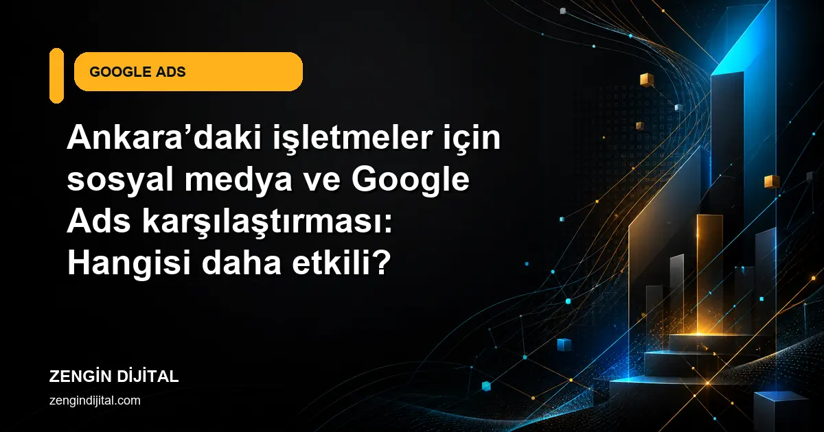 Ankara’daki işletmeler için sosyal medya ve Google Ads karşılaştırması: Hangisi daha etkili? kapak görseli
