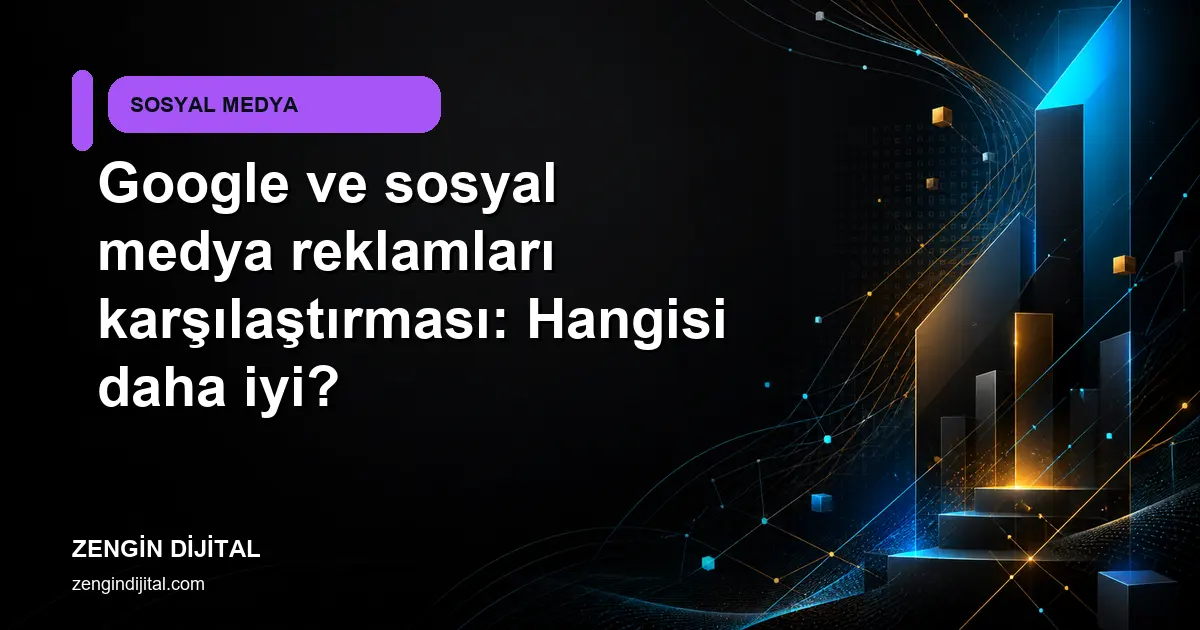 Google ve sosyal medya reklamları karşılaştırması: Hangisi daha iyi? kapak görseli