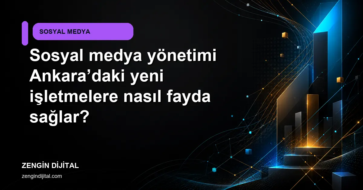 Sosyal medya yönetimi Ankara’daki yeni işletmelere nasıl fayda sağlar? kapak görseli