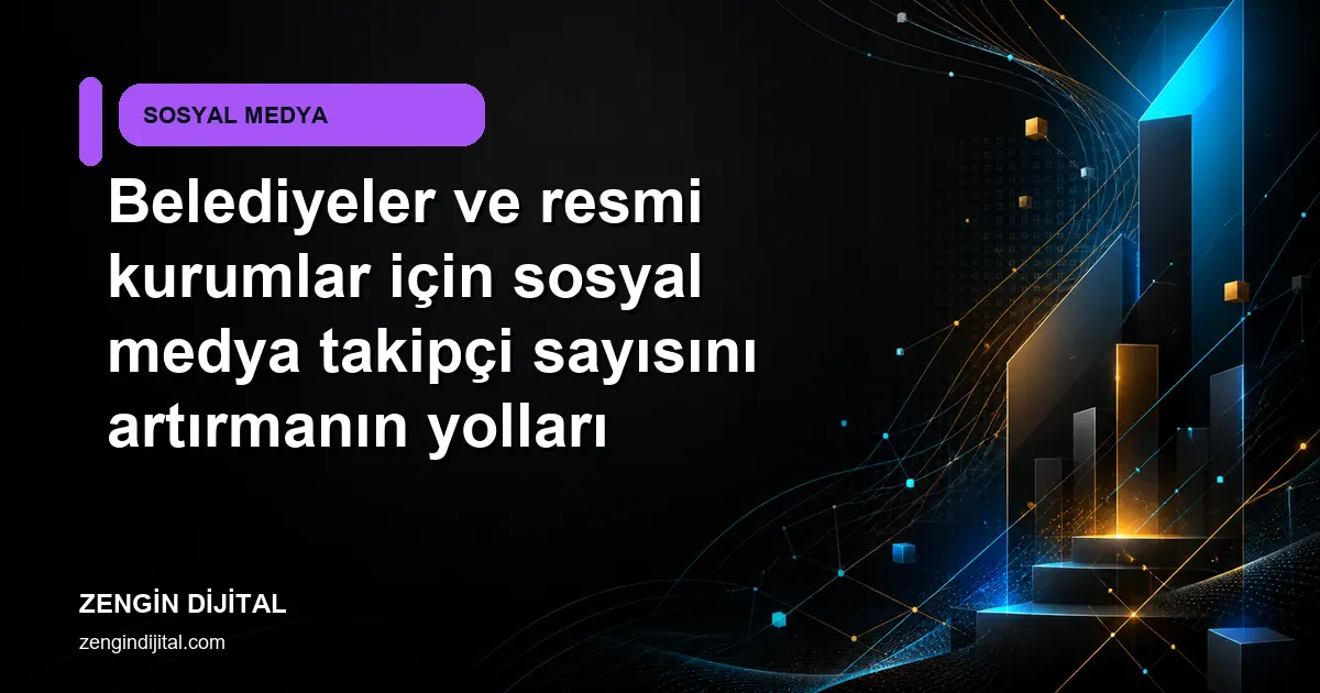 Belediyeler ve resmi kurumlar için sosyal medya takipçi sayısını artırmanın yolları kapak görseli