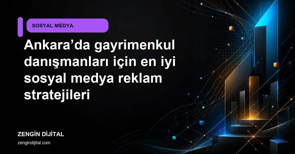 Ankara’da gayrimenkul danışmanları için en iyi sosyal medya reklam stratejileri kapak görseli