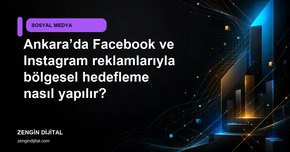 Ankara’da Facebook ve Instagram reklamlarıyla bölgesel hedefleme nasıl yapılır? kapak görseli