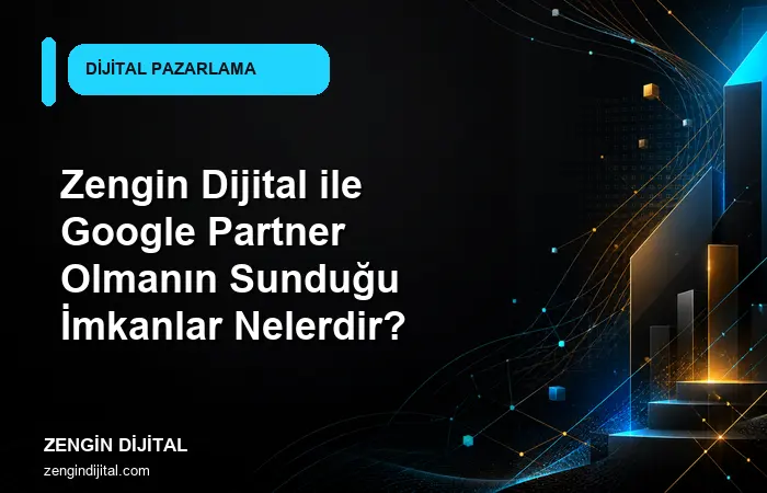 Zengin Dijital ile Google Partner Olmanın Sunduğu İmkanlar Nelerdir? kapak görseli