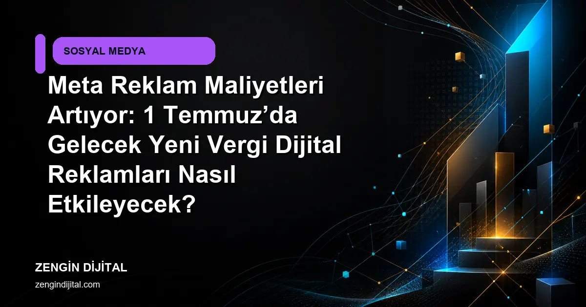 Meta Reklam Maliyetleri Artıyor: 1 Temmuz’da Gelecek Yeni Vergi Dijital Reklamları Nasıl Etkileyecek? kapak görseli