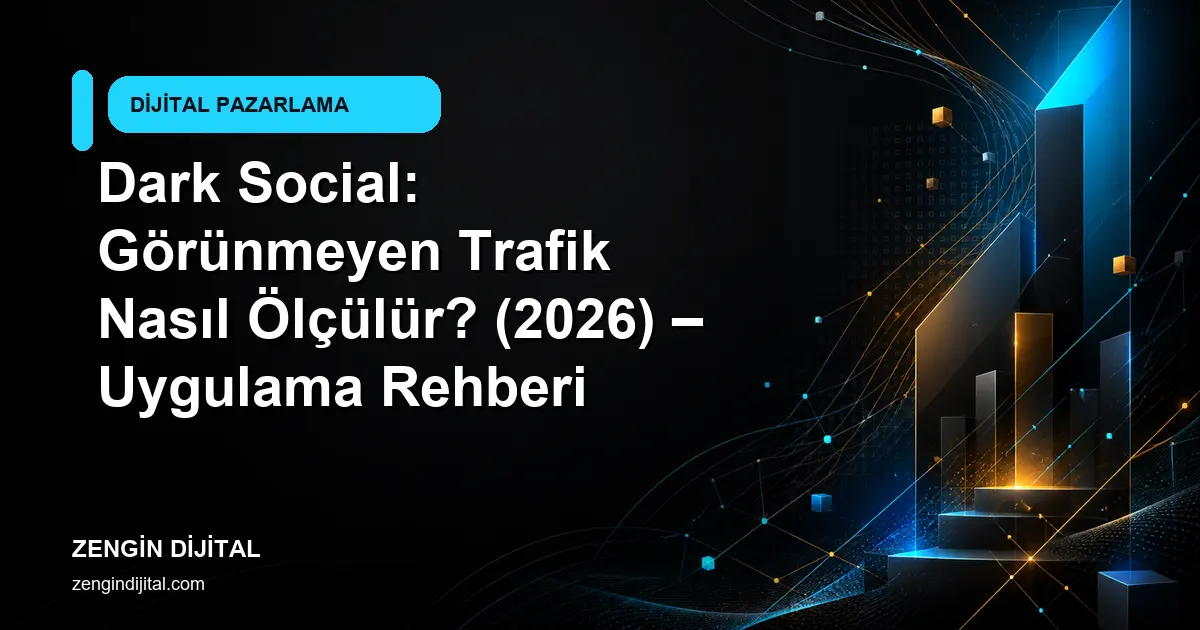 Dark Social: Görünmeyen Trafik Nasıl Ölçülür? (2026) – Uygulama Rehberi kapak görseli