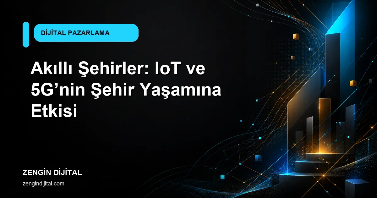 Akıllı Şehirler: IoT ve 5G’nin Şehir Yaşamına Etkisi kapak görseli